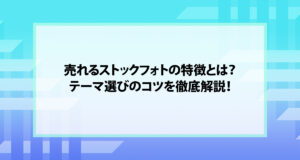 売れるストックフォトの特徴とは？テーマ選びのコツを徹底解説！