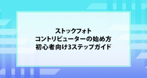 ストックフォトコントリビューターの始め方｜初心者向け3ステップガイド