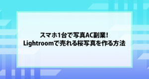 スマホ1台で写真AC副業！Lightroomで売れる桜写真を作る方法