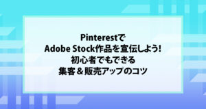PinterestでAdobe Stock作品を宣伝しよう！初心者でもできる集客＆販売アップのコツ