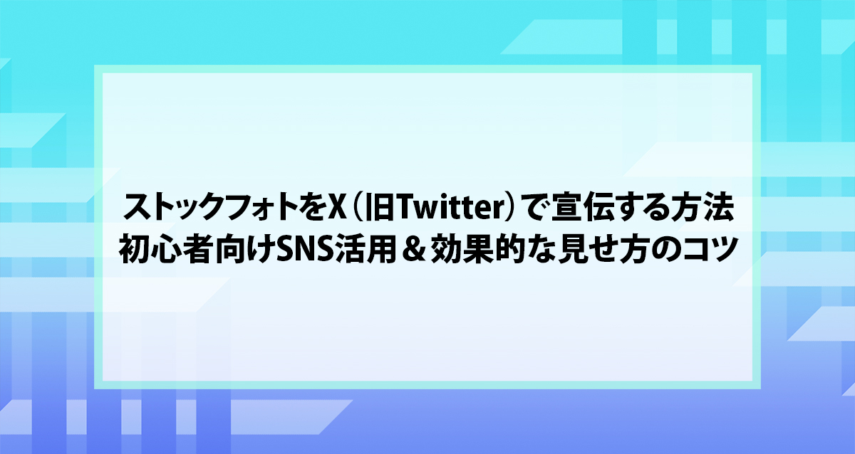 ストックフォトをX（旧Twitter）で宣伝する方法｜初心者向けSNS活用＆効果的な見せ方のコツ
