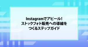Instagramでアピール！ストックフォト販売への導線をつくるステップガイド