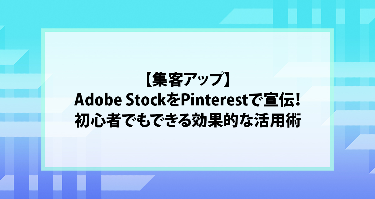 【集客アップ】Adobe StockをPinterestで宣伝！初心者でもできる効果的な活用術