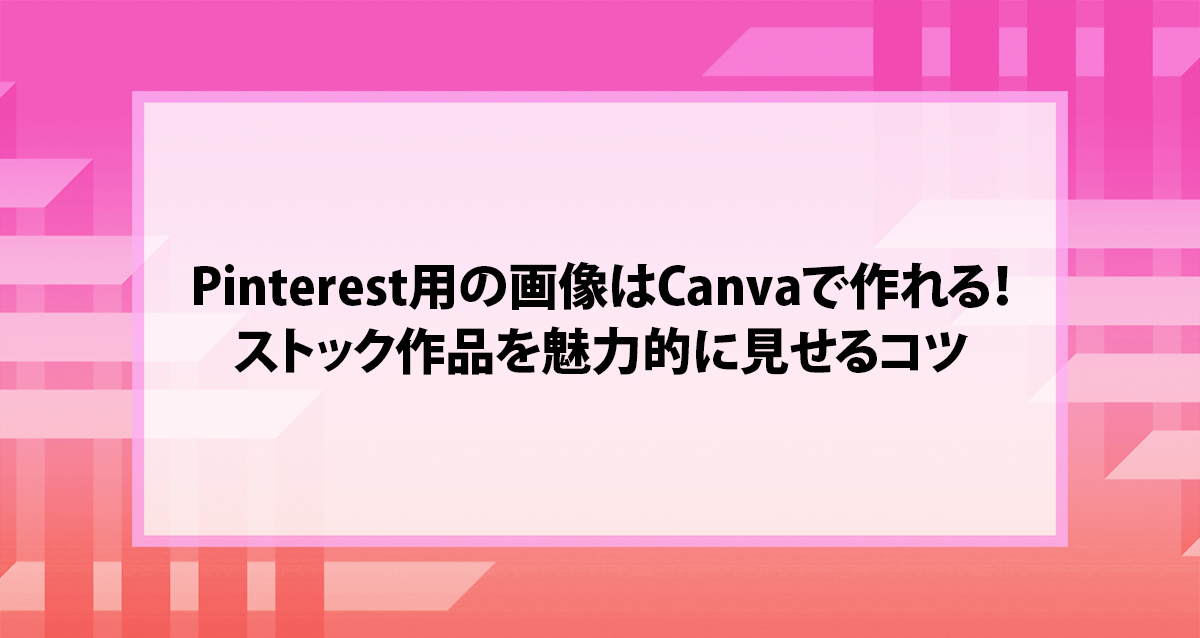Pinterest用の画像はCanvaで作れる！ストック作品を魅力的に見せるコツ