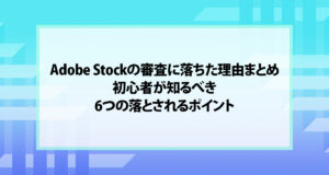 Adobe Stockの審査に落ちた理由まとめ｜初心者が知るべき6つの落とされるポイント