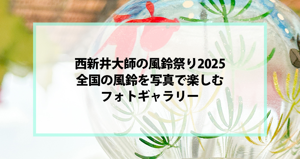 西新井大師の風鈴祭り2025｜全国の風鈴を写真で楽しむフォトギャラリー