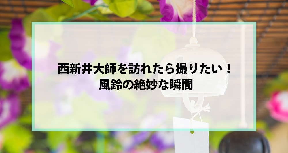 西新井大師を訪れたら撮りたい！風鈴の絶妙な瞬間