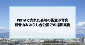 PIXTAで売れた高崎の街並み写真｜観音山みはらし台公園での撮影実例