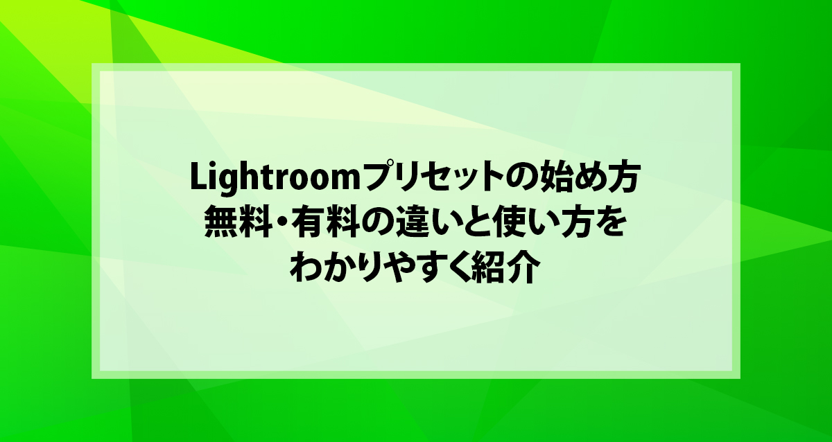 Lightroomプリセットの始め方｜無料・有料の違いと使い方をわかりやすく紹介