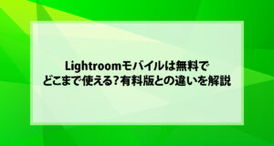 Lightroomモバイルは無料でどこまで使える？有料版との違いを解説