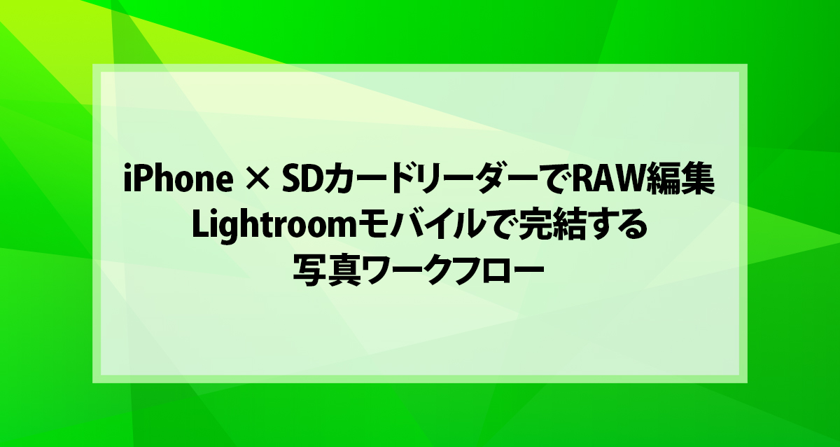 iPhone × SDカードリーダーでRAW編集｜Lightroomモバイルで完結する写真ワークフロー