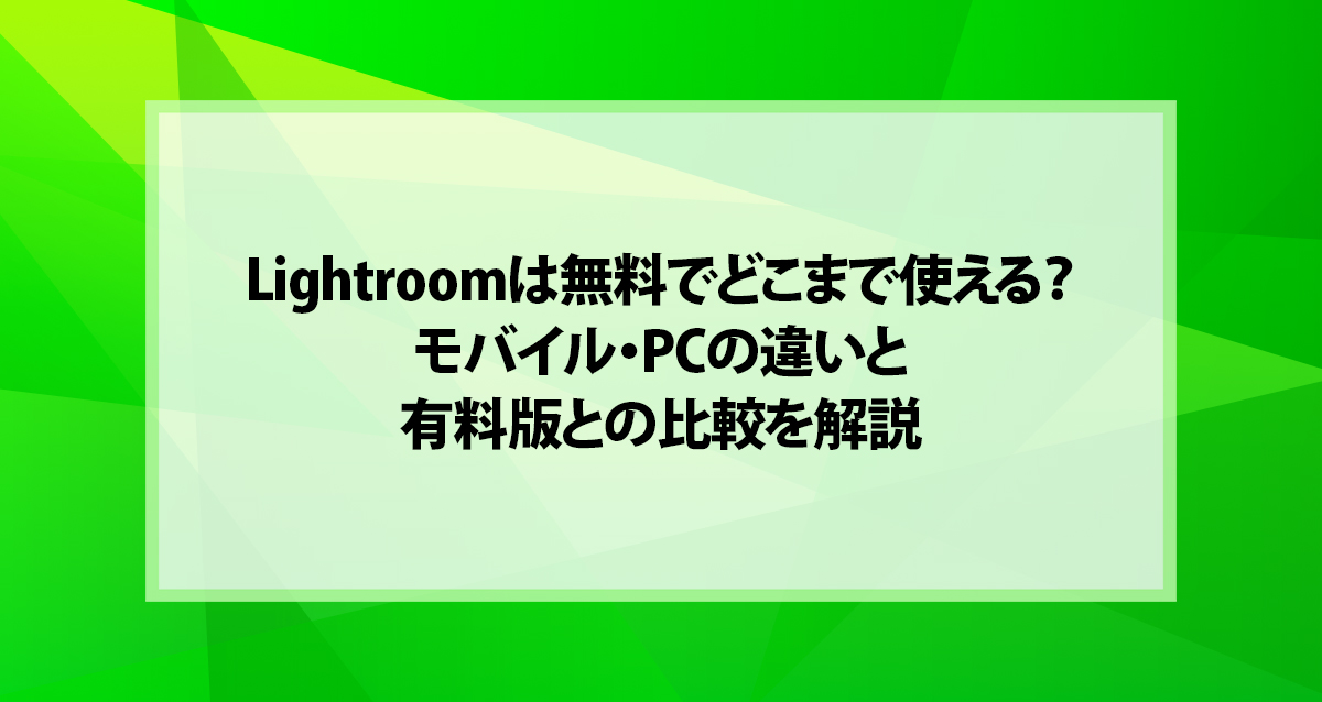 Lightroomは無料でどこまで使える？モバイル・PCの違いと有料版との比較を解説