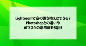 Lightroomで空の置き換えはできる？Photoshopとの違いとAIマスク活用法を解説！