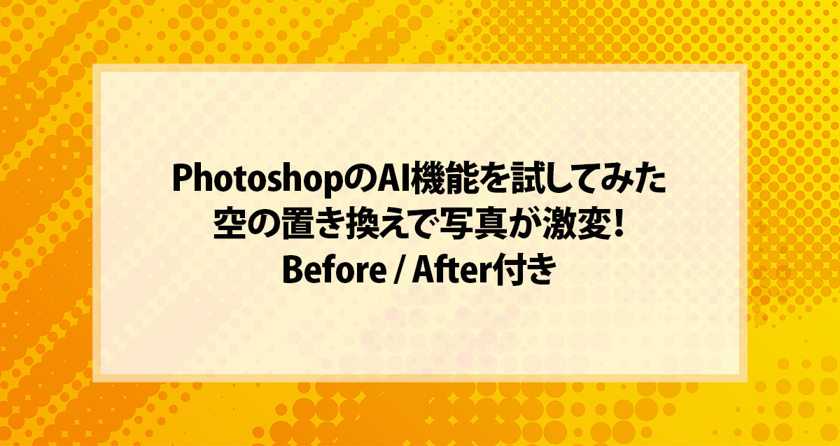 PhotoshopのAI機能を試してみた｜空の置き換えで写真が激変！Before / After付き
