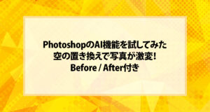 PhotoshopのAI機能を試してみた｜空の置き換えで写真が激変！Before / After付き