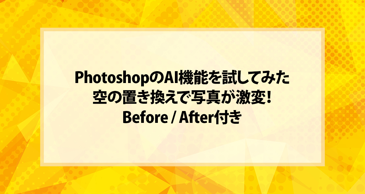PhotoshopのAI機能を試してみた｜空の置き換えで写真が激変！Before / After付き
