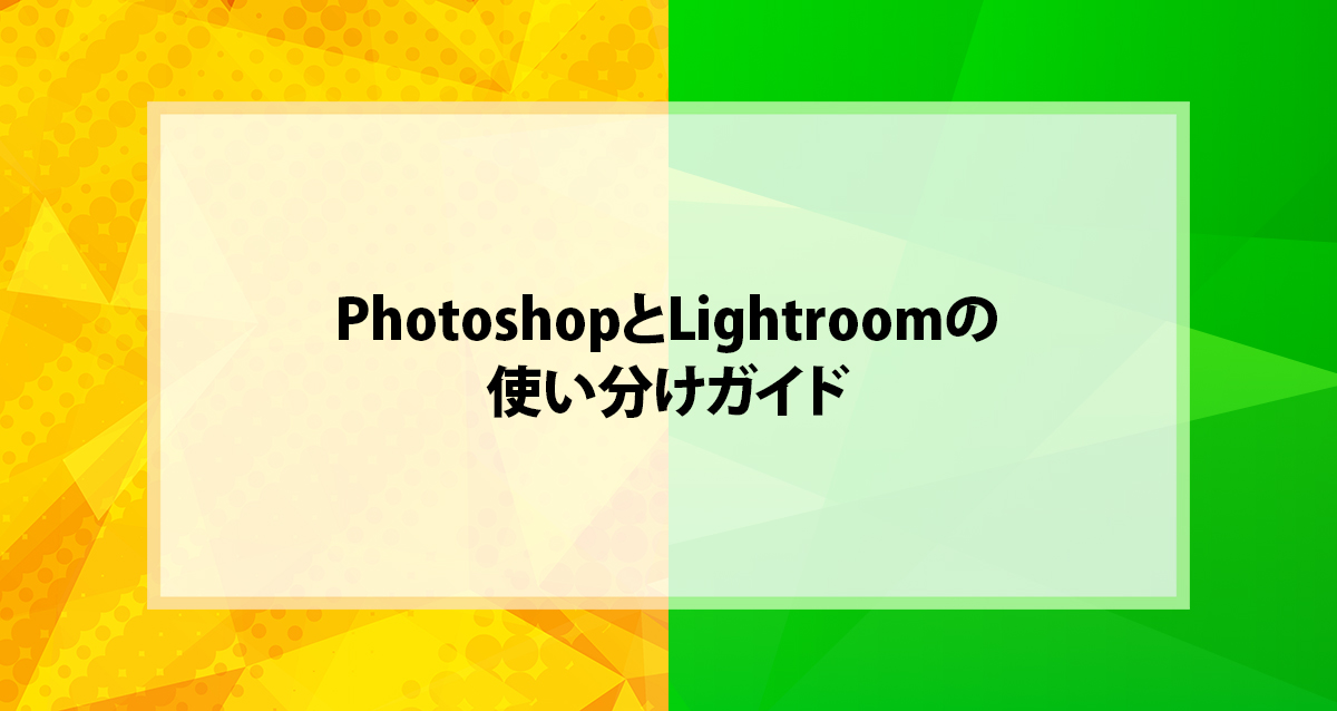 PhotoshopとLightroomの使い分けガイド