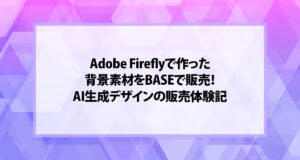 Adobe Fireflyで作った背景素材をBASEで販売！AI生成デザインの販売体験記