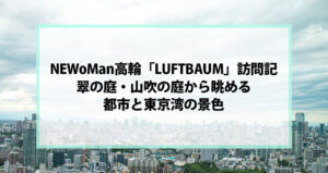 NEWoMan高輪「LUFTBAUM」訪問記｜翠の庭・山吹の庭から眺める都市と東京湾の景色