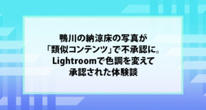 鴨川の納涼床の写真が「類似コンテンツ」で不承認に。Lightroomで色調を変えて承認された体験談