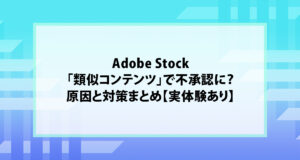 Adobe Stock「類似コンテンツ」で不承認に？原因と対策まとめ【実体験あり】