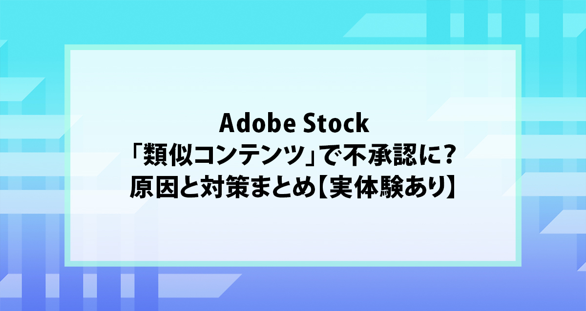 Adobe Stock「類似コンテンツ」で不承認に？原因と対策まとめ【実体験あり】