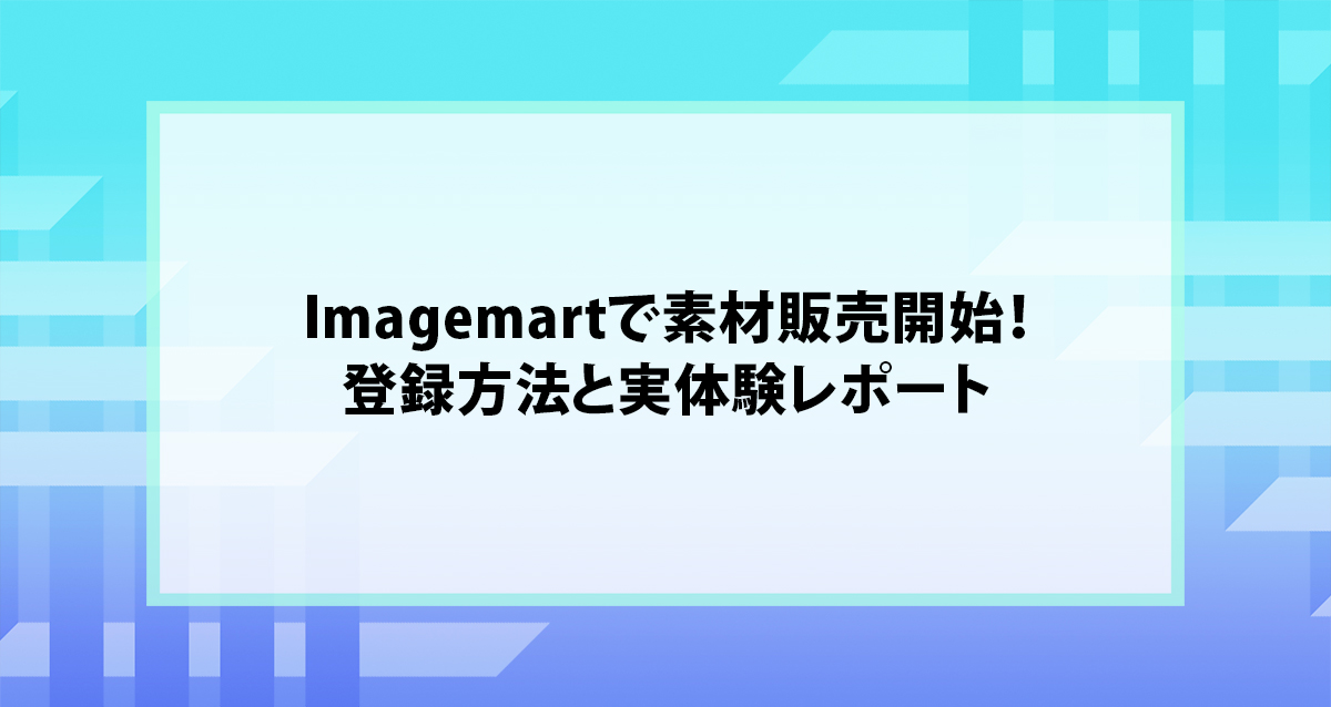 Imagemartで素材販売開始！登録方法と実体験レポート