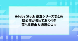 Adobe Stock 審査シリーズまとめ｜初心者が知っておくべき落ちる理由＆通過のコツ