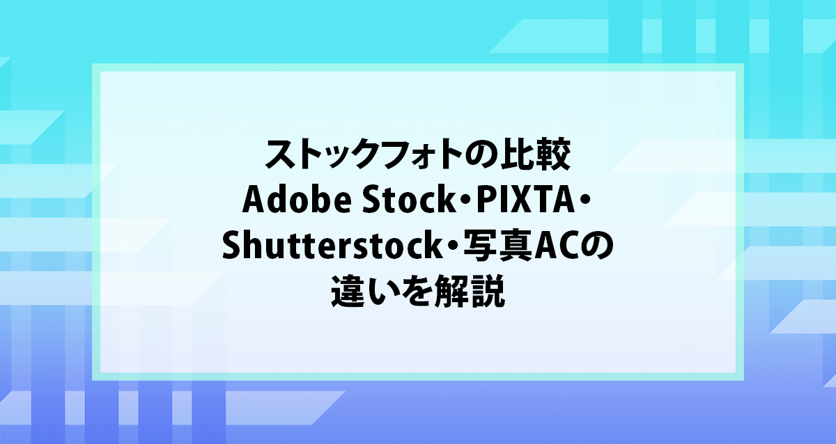 ストックフォトの比較｜Adobe Stock・PIXTA・Shutterstock・写真ACの違いを解説