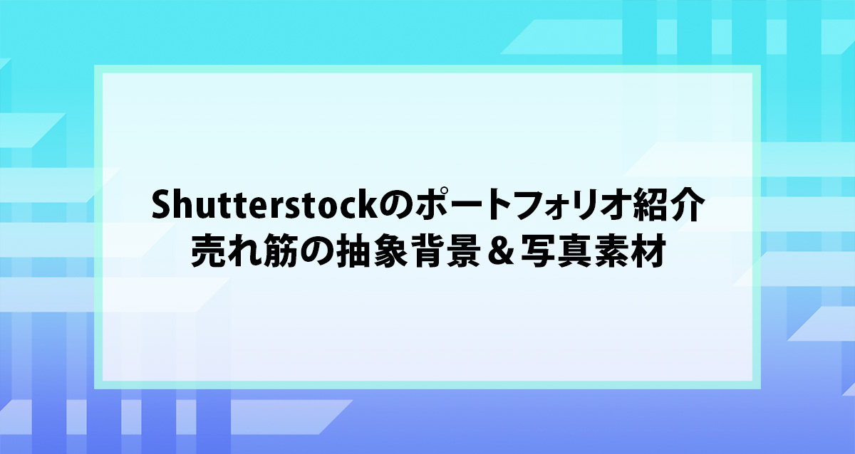 Shutterstockのポートフォリオ紹介｜売れ筋の抽象背景＆写真素材