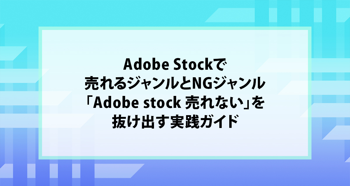 Adobe Stockで売れるジャンルとNGジャンル｜「Adobe stock 売れない」を抜け出す実践ガイド