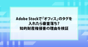 Adobe Stockで「オフィス」のタグを入れたら審査落ち？知的財産権侵害の理由を検証