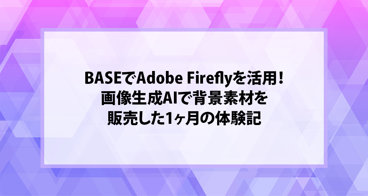 BASEでAdobe Fireflyを活用！画像生成AIで背景素材を販売した1ヶ月の体験記