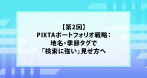 【第2回】PIXTAポートフォリオ戦略：地名・季節タグで「検索に強い」見せ方へ