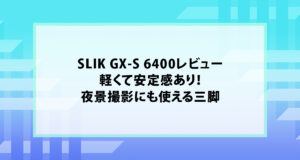 SLIK GX-S 6400レビュー｜軽くて安定感あり！夜景撮影にも使える三脚