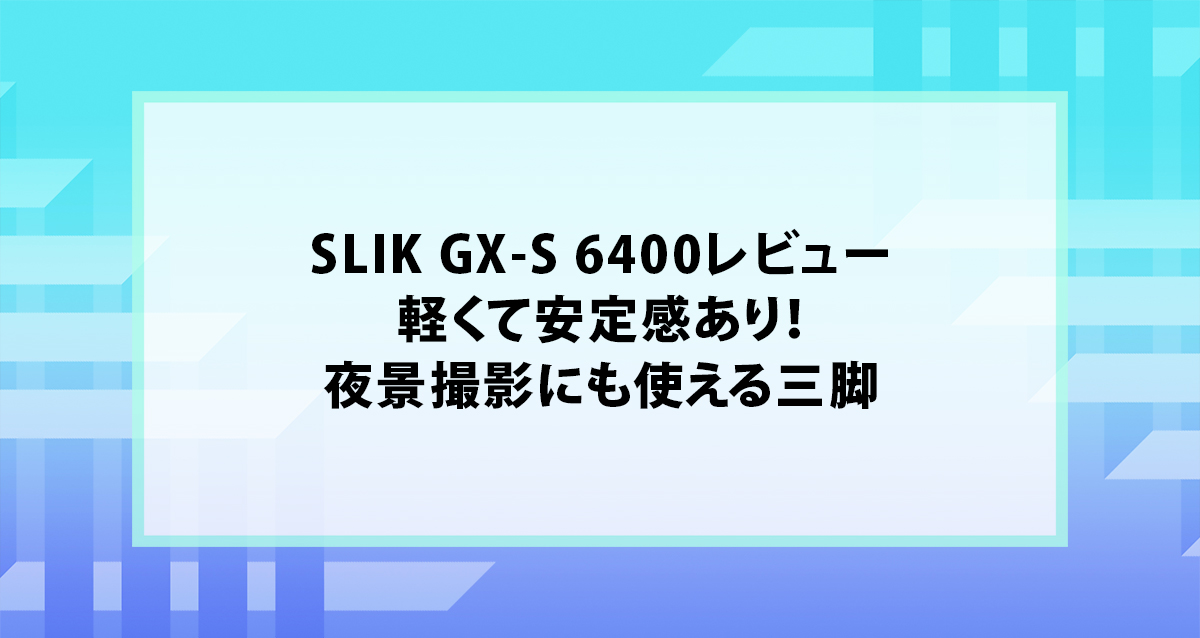SLIK GX-S 6400レビュー｜軽くて安定感あり！夜景撮影にも使える三脚