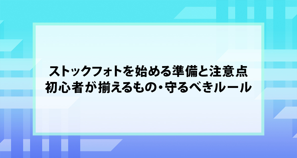 ストックフォトを始める準備と注意点｜初心者が揃えるもの・守るべきルール