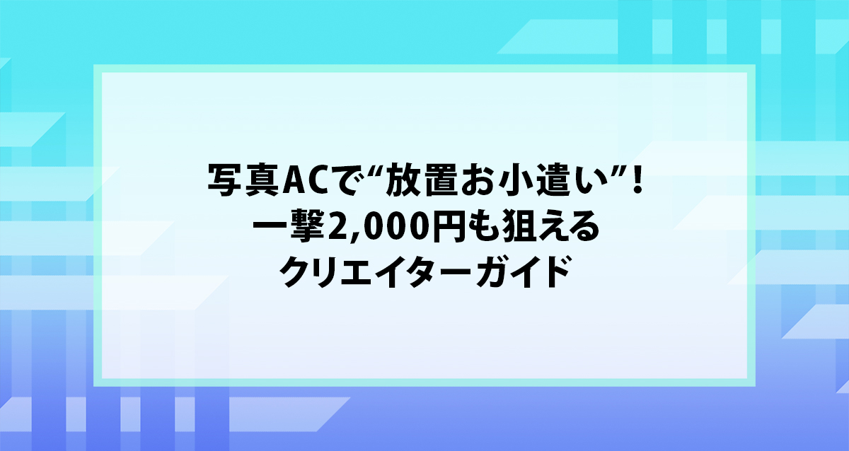 写真ACで“放置お小遣い”！一撃2,000円も狙えるクリエイターガイド