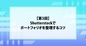 【第3回】Shutterstockでポートフォリオを整理するコツ