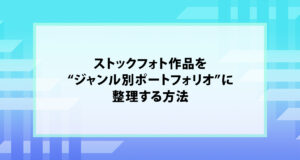 ストックフォト作品を“ジャンル別ポートフォリオ”に整理する方法