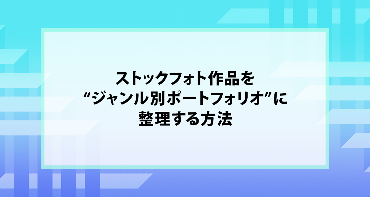 ストックフォト作品を“ジャンル別ポートフォリオ”に整理する方法