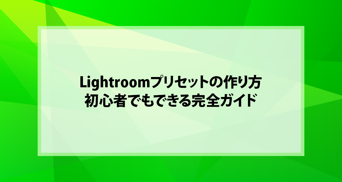 Lightroomプリセットの作り方｜初心者でもできる完全ガイド