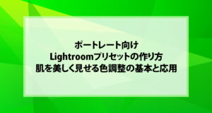ポートレート向けLightroomプリセットの作り方｜肌を美しく見せる色調整の基本と応用