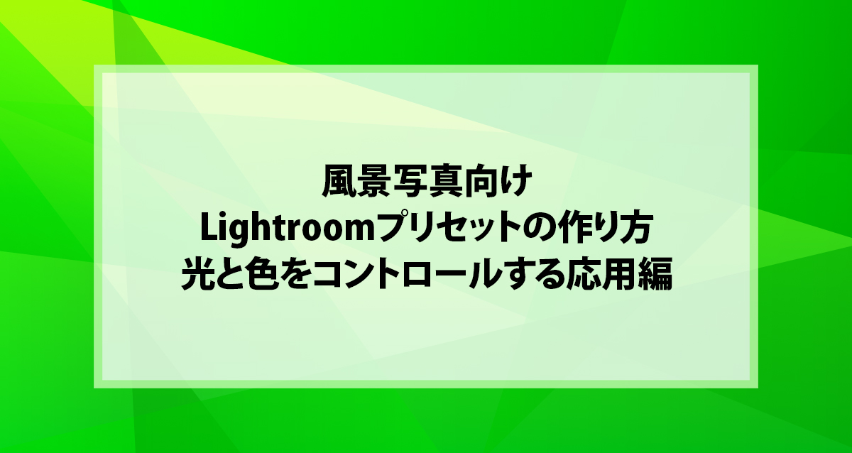 風景写真向けLightroomプリセットの作り方｜光と色をコントロールする応用編