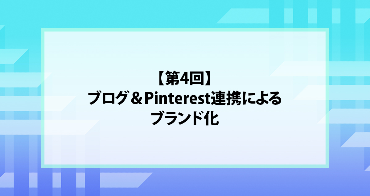 【第4回】ブログ＆Pinterest連携によるブランド化