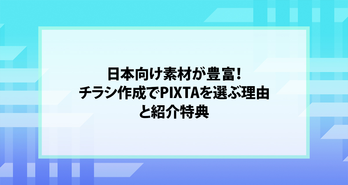 日本向け素材が豊富！チラシ作成でPIXTAを選ぶ理由と紹介特典