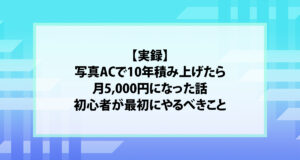 【実録】写真ACで10年積み上げたら月5,000円になった話｜初心者が最初にやるべきこと