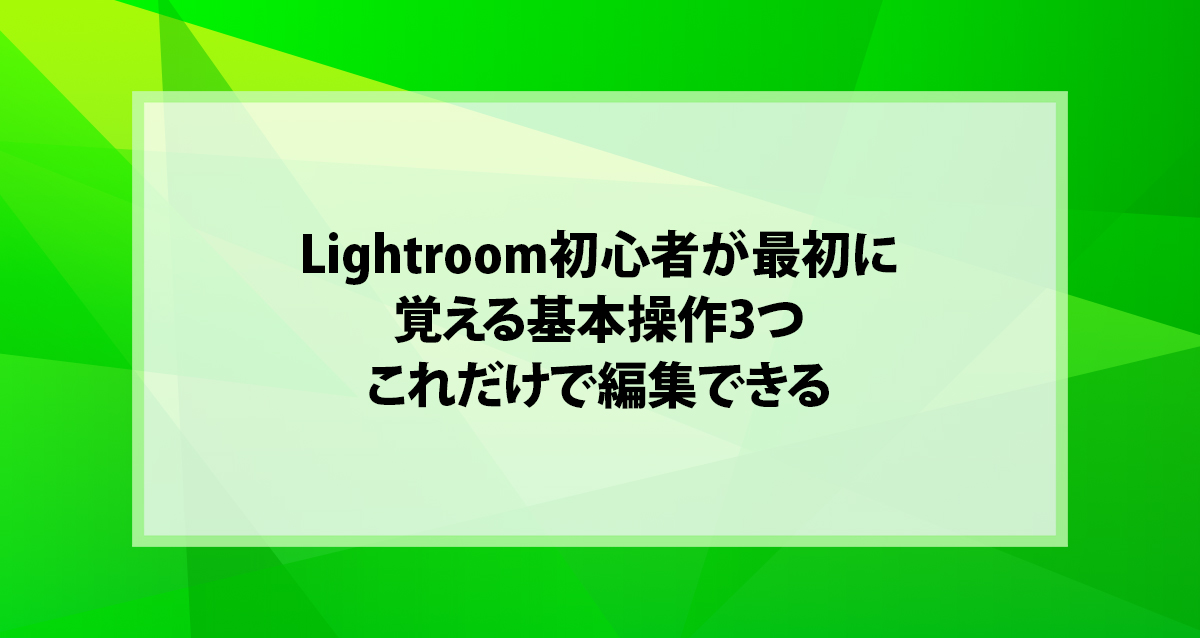 Lightroom初心者が最初に覚える基本操作3つ｜これだけで編集できる