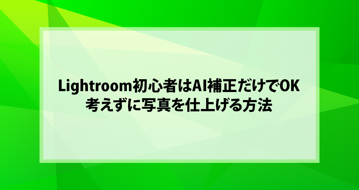 Lightroom初心者はAI補正だけでOK｜考えずに写真を仕上げる方法