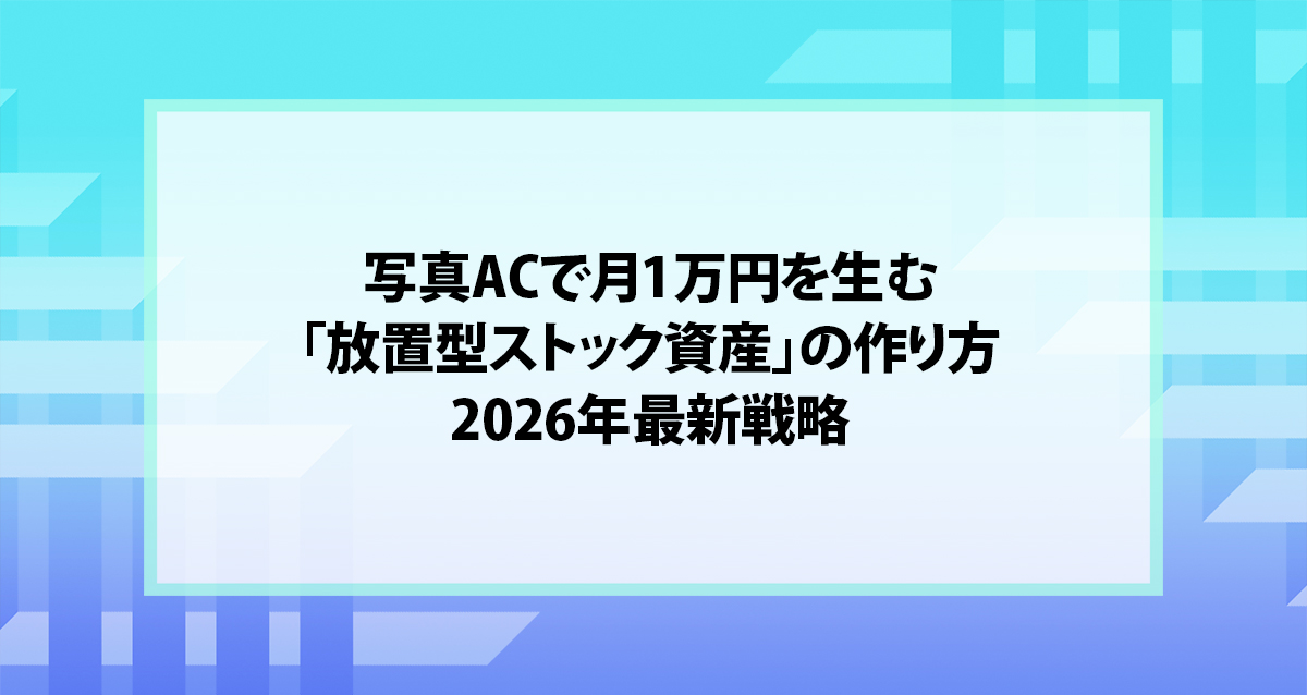 写真ACで月1万円を生む「放置型ストック資産」の作り方｜2026年最新戦略